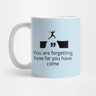 you are forgetting how far you have come Mug